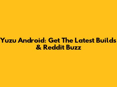 Yuzu Android: Get The Latest Builds & Reddit Buzz