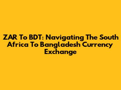 ZAR To BDT: Navigating The South Africa To Bangladesh Currency Exchange