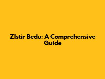 ZIstir Bedu: A Comprehensive Guide