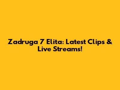 Zadruga 7 Elita: Latest Clips & Live Streams!