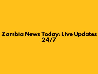 Zambia News Today: Live Updates 24/7