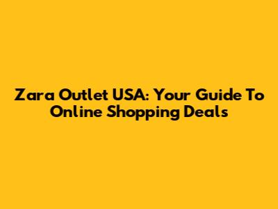 Zara Outlet USA: Your Guide To Online Shopping Deals