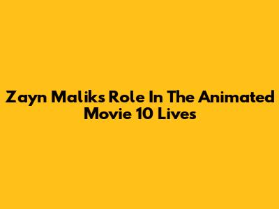 Zayn Malik's Role In The Animated Movie 10 Lives