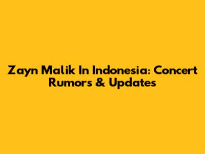 Zayn Malik In Indonesia: Concert Rumors & Updates