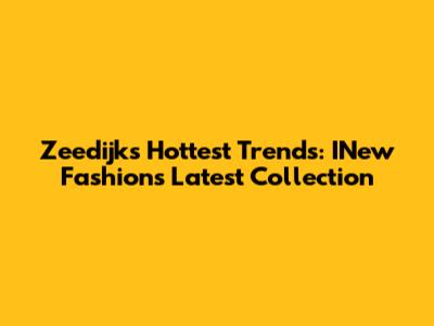 Zeedijk's Hottest Trends: INew Fashion's Latest Collection