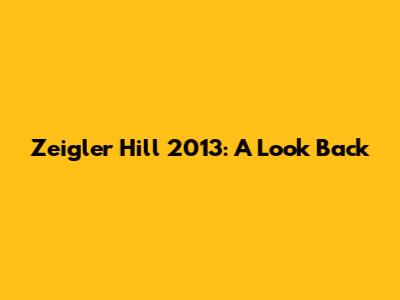 Zeigler Hill 2013: A Look Back