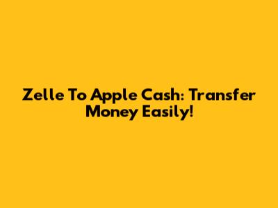 Zelle To Apple Cash: Transfer Money Easily!