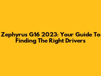Zephyrus G16 2023: Your Guide To Finding The Right Drivers