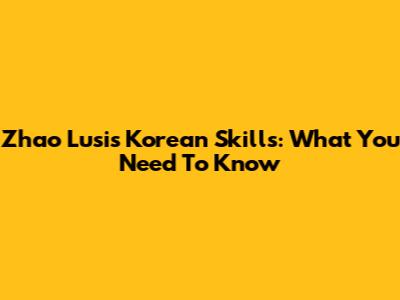 Zhao Lusi's Korean Skills: What You Need To Know