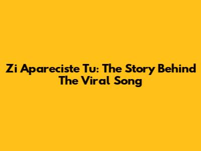 Zi Apareciste Tu: The Story Behind The Viral Song