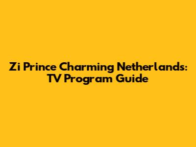Zi Prince Charming Netherlands: TV Program Guide