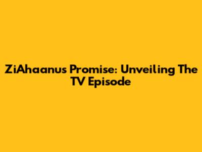ZiAhaanu's Promise: Unveiling The TV Episode