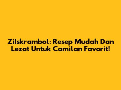 ZiIskrambol: Resep Mudah Dan Lezat Untuk Camilan Favorit!