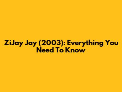 ZiJay Jay (2003): Everything You Need To Know