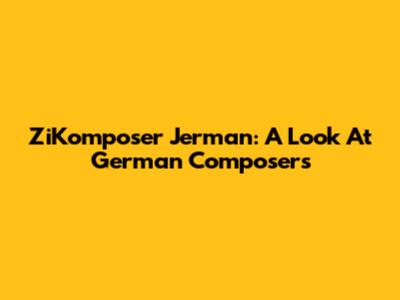 ZiKomposer Jerman: A Look At German Composers