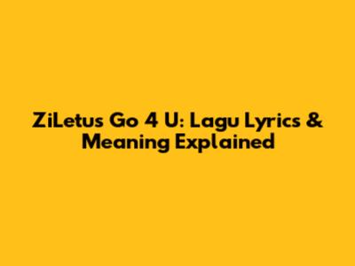 ZiLetu's Go 4 U: Lagu Lyrics & Meaning Explained