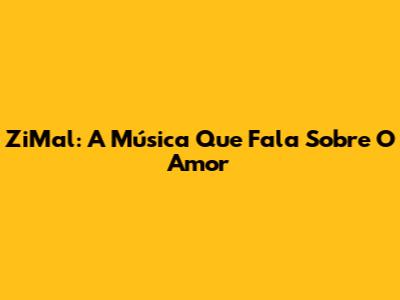 ZiMal: A Música Que Fala Sobre O Amor