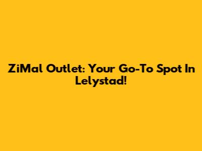 ZiMal Outlet: Your Go-To Spot In Lelystad!