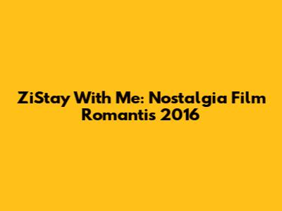 ZiStay With Me: Nostalgia Film Romantis 2016