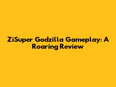 ZiSuper Godzilla Gameplay: A Roaring Review