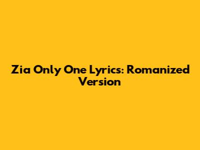 Zia Only One Lyrics: Romanized Version
