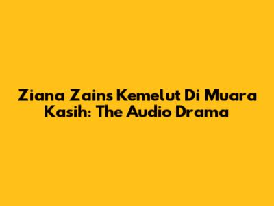 Ziana Zain's 'Kemelut Di Muara Kasih': The Audio Drama