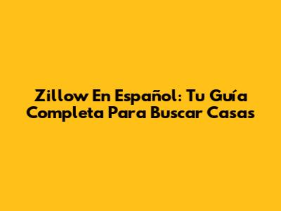 Zillow En Español: Tu Guía Completa Para Buscar Casas