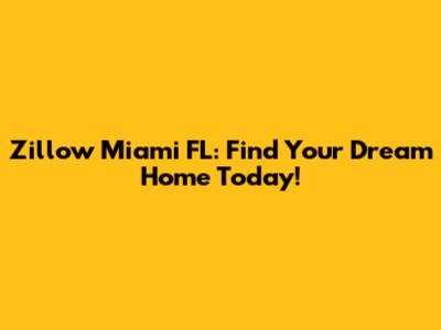 Zillow Miami FL: Find Your Dream Home Today!