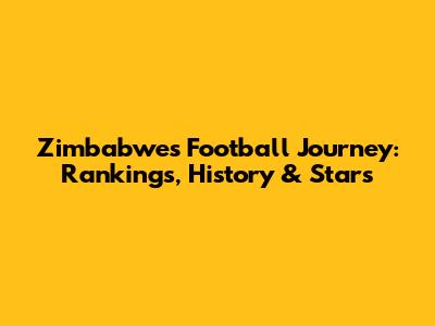 Zimbabwe's Football Journey: Rankings, History & Stars