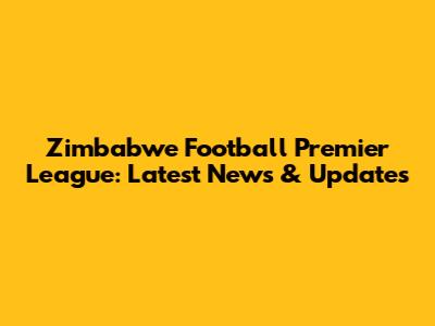 Zimbabwe Football Premier League: Latest News & Updates