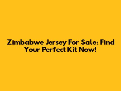Zimbabwe Jersey For Sale: Find Your Perfect Kit Now!