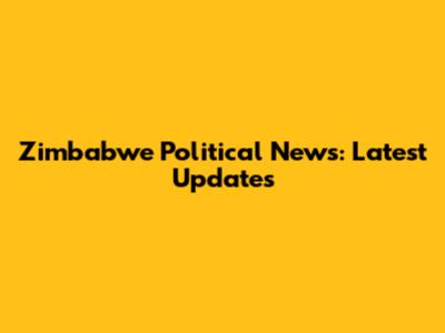 Zimbabwe Political News: Latest Updates