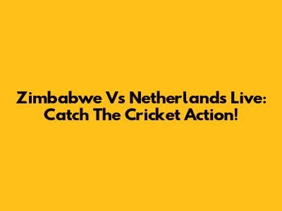Zimbabwe Vs Netherlands Live: Catch The Cricket Action!