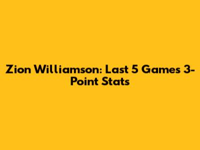 Zion Williamson: Last 5 Games 3-Point Stats