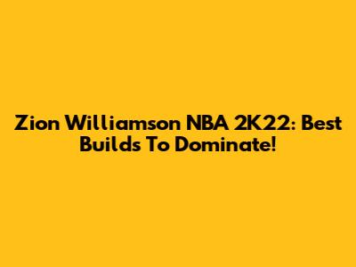 Zion Williamson NBA 2K22: Best Builds To Dominate!