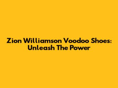 Zion Williamson Voodoo Shoes: Unleash The Power