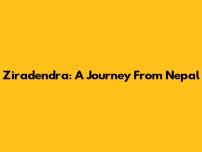 Ziradendra: A Journey From Nepal