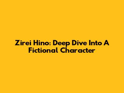 Zirei Hino: Deep Dive Into A Fictional Character