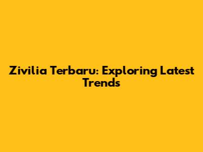 Zivilia Terbaru: Exploring Latest Trends