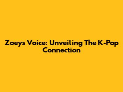 Zoey's Voice: Unveiling The K-Pop Connection