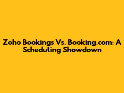 Zoho Bookings Vs. Booking.com: A Scheduling Showdown