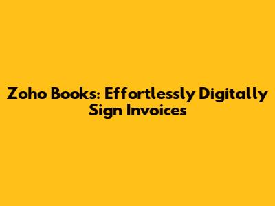 Zoho Books: Effortlessly Digitally Sign Invoices