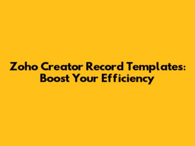 Zoho Creator Record Templates: Boost Your Efficiency