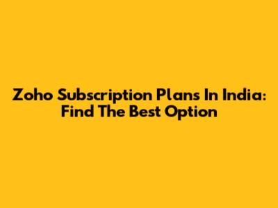 Zoho Subscription Plans In India: Find The Best Option