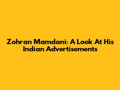 Zohran Mamdani: A Look At His Indian Advertisements