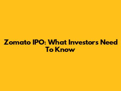 Zomato IPO: What Investors Need To Know