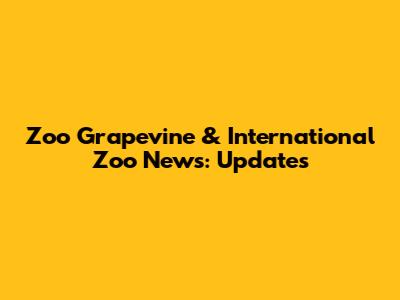 Zoo Grapevine & International Zoo News: Updates
