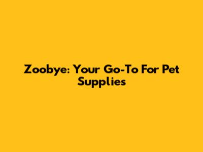 Zoobye: Your Go-To For Pet Supplies