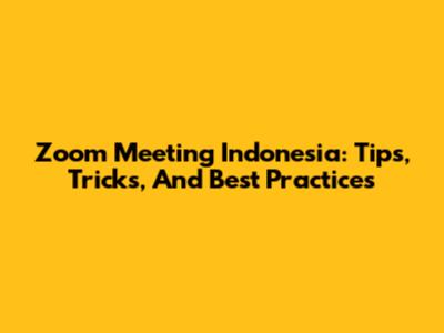 Zoom Meeting Indonesia: Tips, Tricks, And Best Practices