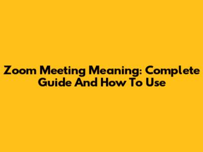 Zoom Meeting Meaning: Complete Guide And How To Use